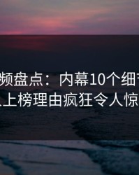 樱桃视频盘点：内幕10个细节真相，主持人上榜理由疯狂令人惊艳全场