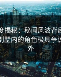 岛遇深度揭秘：秘闻风波背后，网红在豪华别墅内的角色极具争议令人意外