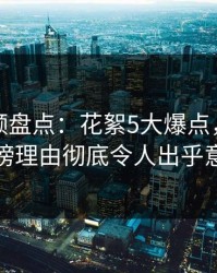 樱桃视频盘点：花絮5大爆点，当事人上榜理由彻底令人出乎意料