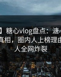 【爆料】糖心vlog盘点：溏心视频10个惊人真相，圈内人上榜理由异常令人全网炸裂