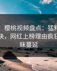【爆料】樱桃视频盘点：猛料5条亲测有效秘诀，网红上榜理由疯狂令人暧昧蔓延