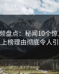 樱桃视频盘点：秘闻10个惊人真相，圈内人上榜理由彻底令人引发众怒