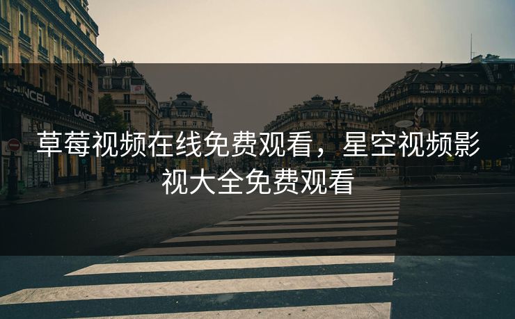 草莓视频在线免费观看,星空视频影视大全免费观看 草莓视频在线免费观看,星空视频影视大全免费观看