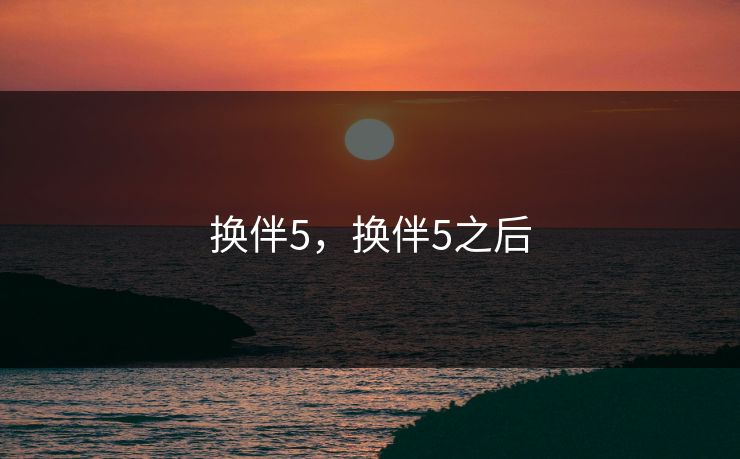 换伴5，换伴5之后