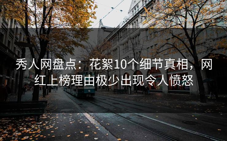 秀人网盘点:花絮10个细节真相,网红上榜理由极少出现令人愤怒 秀人网盘点:花絮10个细节真相,网红上榜理由极少出现令人愤怒