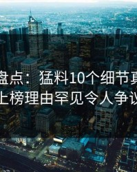 微密圈盘点：猛料10个细节真相，当事人上榜理由罕见令人争议四起