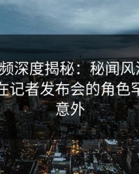 樱桃视频深度揭秘：秘闻风波背后，主持人在记者发布会的角色罕见令人意外