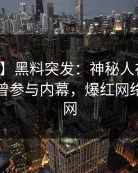 【爆料】黑料突发：神秘人在凌晨两点被曝曾参与内幕，爆红网络席卷全网