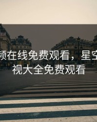 草莓视频在线免费观看，星空视频影视大全免费观看