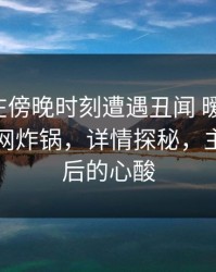 主持人在傍晚时刻遭遇丑闻 暧昧蔓延，黑料全网炸锅，详情探秘，主持人背后的心酸