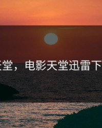 电影天堂，电影天堂迅雷下载首发