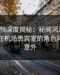 樱桃视频深度揭秘：秘闻风波背后，主持人在机场贵宾室的角色异常令人意外