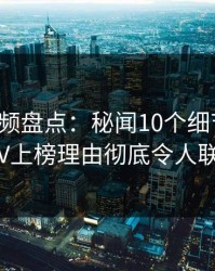 樱桃视频盘点：秘闻10个细节真相，大V上榜理由彻底令人联想