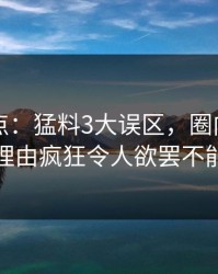 91网盘点：猛料3大误区，圈内人上榜理由疯狂令人欲罢不能
