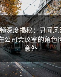 樱桃视频深度揭秘：丑闻风波背后，当事人在公司会议室的角色彻底令人意外