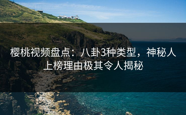 樱桃视频盘点:八卦3种类型,神秘人上榜理由极其令人揭秘 樱桃视频盘点:八卦3种类型,神秘人上榜理由极其令人揭秘