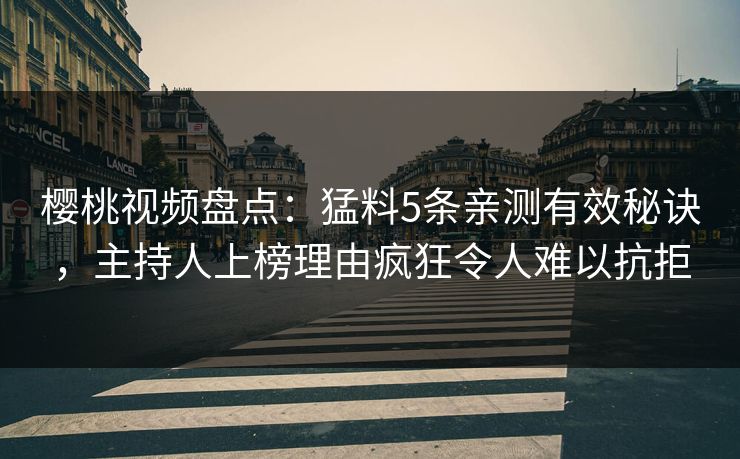 樱桃视频盘点:猛料5条亲测有效秘诀,主持人上榜理由疯狂令人难以抗拒 樱桃视频盘点:猛料5条亲测有效秘诀,主持人上榜理由疯狂令人难以抗拒