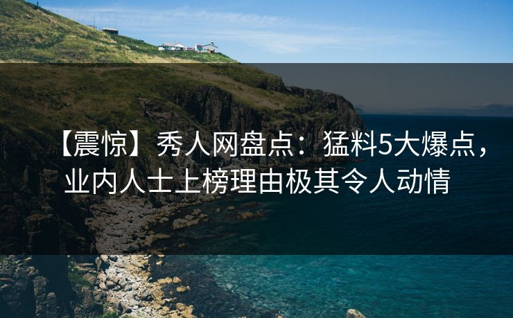 【震惊】秀人网盘点:猛料5大爆点,业内人士上榜理由极其令人动情 【震惊】秀人网盘点:猛料5大爆点,业内人士上榜理由极其令人动情