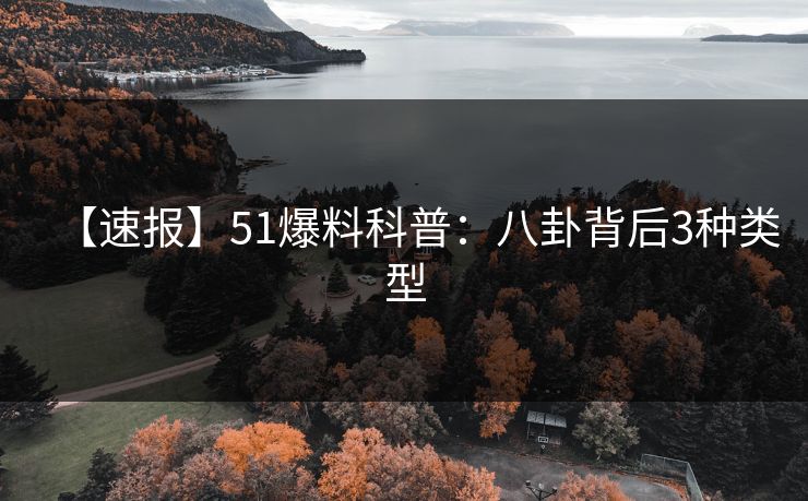 【速报】51爆料科普：八卦背后3种类型