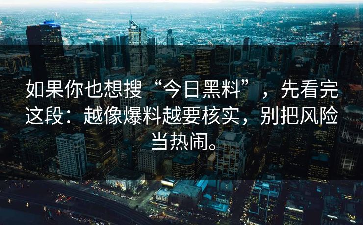 如果你也想搜“今日黑料”，先看完这段：越像爆料越要核实，别把风险当热闹。