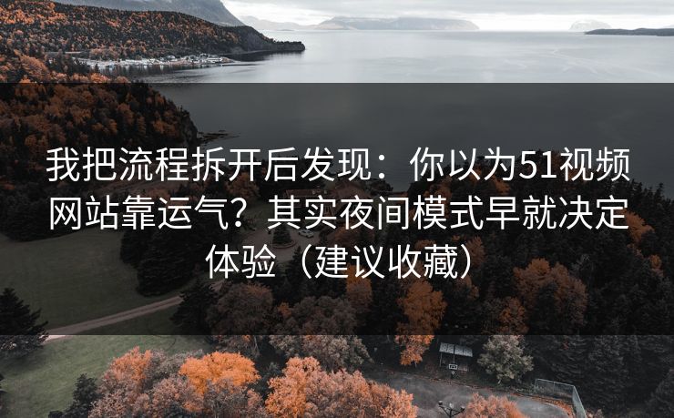 我把流程拆开后发现:你以为51视频网站靠运气?其实夜间模式早就决定体验(建议收藏) 我把流程拆开后发现:你以为51视频网站靠运气?其实夜间模式早就决定体验(建议收藏)