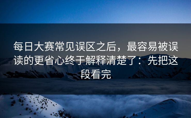每日大赛常见误区之后,最容易被误读的更省心终于解释清楚了:先把这段看完 每日大赛常见误区之后,最容易被误读的更省心终于解释清楚了:先把这段看完